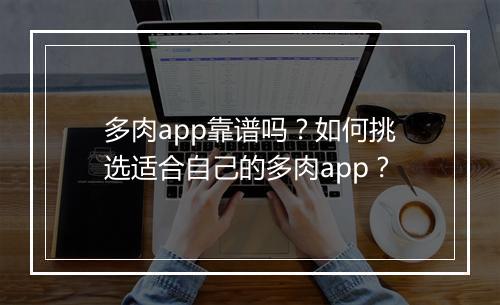 多肉app靠谱吗？如何挑选适合自己的多肉app？