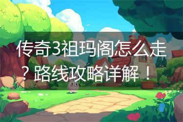 传奇3祖玛阁怎么走？路线攻略详解！