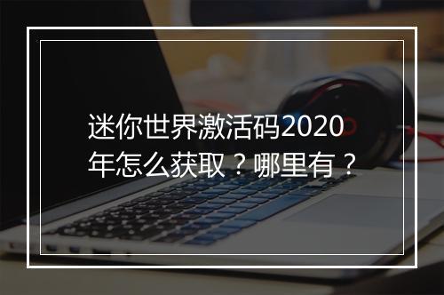 迷你世界激活码2020年怎么获取？哪里有？