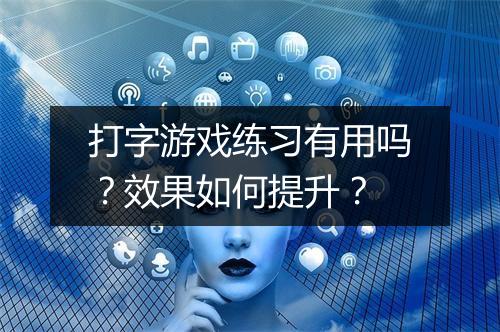 打字游戏练习有用吗？效果如何提升？