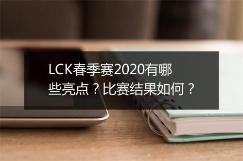 LCK春季赛2020有哪些亮点？比赛结果如何？