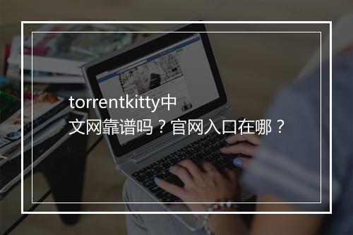 torrentkitty中文网靠谱吗？官网入口在哪？