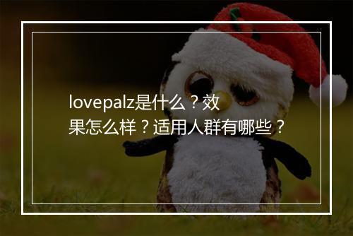 lovepalz是什么？效果怎么样？适用人群有哪些？