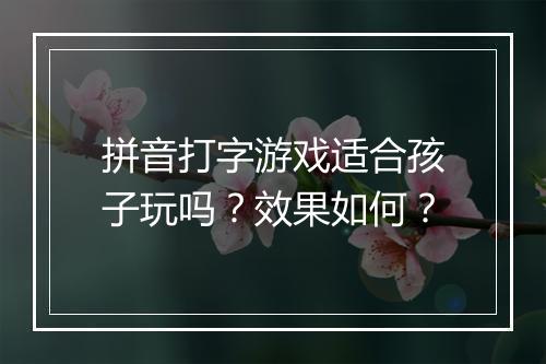 拼音打字游戏适合孩子玩吗？效果如何？