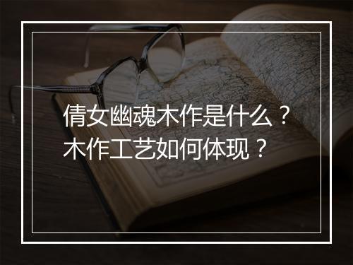 倩女幽魂木作是什么？木作工艺如何体现？