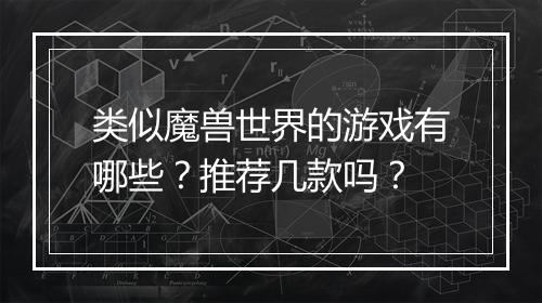 类似魔兽世界的游戏有哪些？推荐几款吗？
