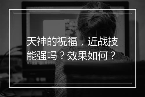 天神的祝福，近战技能强吗？效果如何？