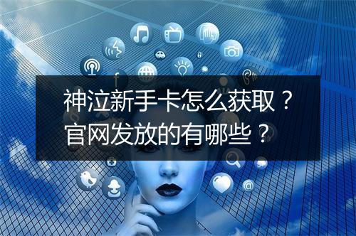 神泣新手卡怎么获取？官网发放的有哪些？