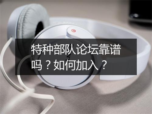 特种部队论坛靠谱吗？如何加入？