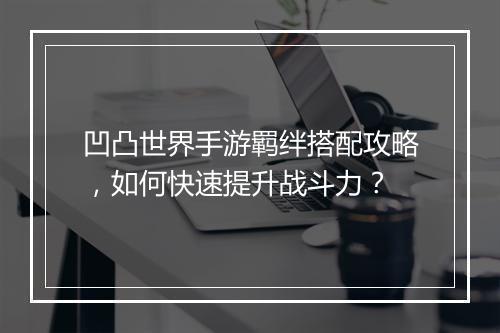 凹凸世界手游羁绊搭配攻略，如何快速提升战斗力？