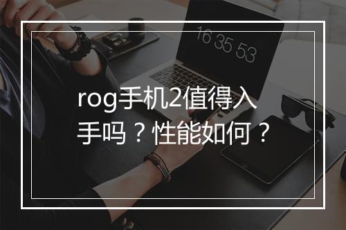 rog手机2值得入手吗？性能如何？