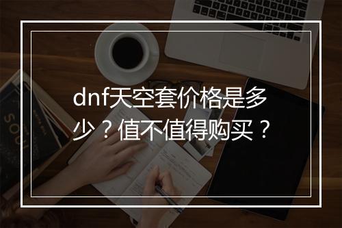 dnf天空套价格是多少？值不值得购买？