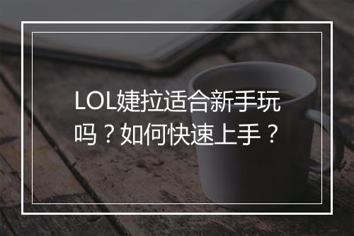LOL婕拉适合新手玩吗？如何快速上手？