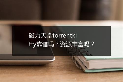 磁力天堂torrentkitty靠谱吗？资源丰富吗？