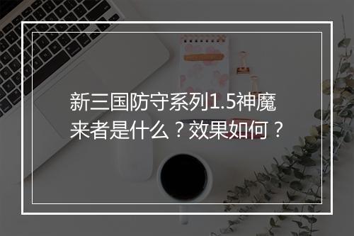 新三国防守系列1.5神魔来者是什么？效果如何？