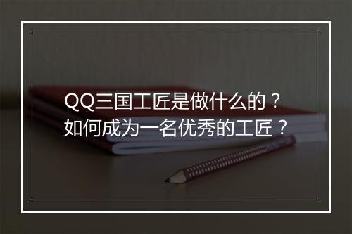 QQ三国工匠是做什么的？如何成为一名优秀的工匠？