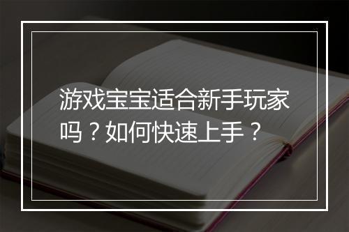 游戏宝宝适合新手玩家吗？如何快速上手？