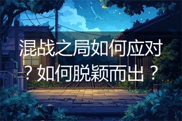 混战之局如何应对？如何脱颖而出？