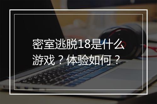 密室逃脱18是什么游戏？体验如何？