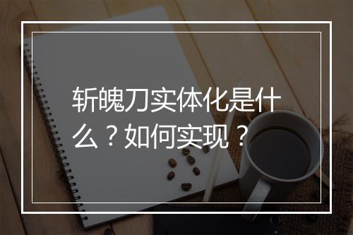 斩魄刀实体化是什么？如何实现？