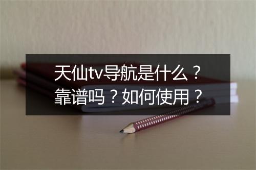 天仙tv导航是什么？靠谱吗？如何使用？