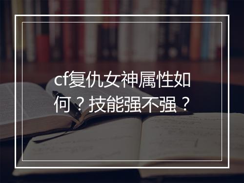 cf复仇女神属性如何？技能强不强？