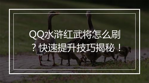 QQ水浒红武将怎么刷？快速提升技巧揭秘！