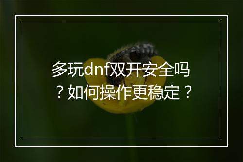 多玩dnf双开安全吗？如何操作更稳定？