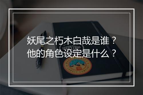 妖尾之朽木白哉是谁？他的角色设定是什么？