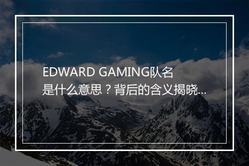 EDWARD GAMING队名是什么意思？背后的含义揭晓？