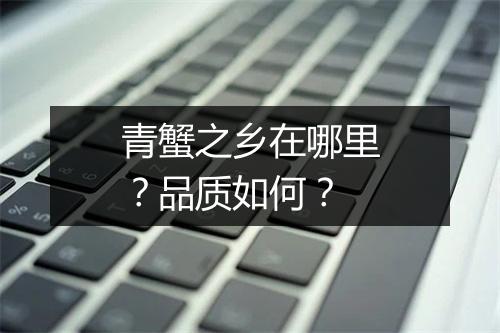 青蟹之乡在哪里？品质如何？