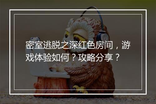 密室逃脱之深红色房间，游戏体验如何？攻略分享？