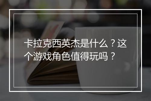 卡拉克西英杰是什么？这个游戏角色值得玩吗？