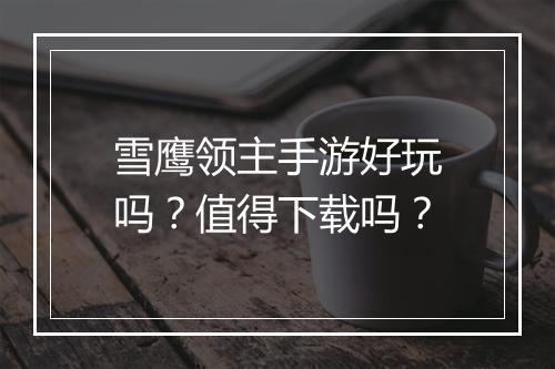 雪鹰领主手游好玩吗？值得下载吗？