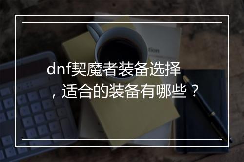 dnf契魔者装备选择，适合的装备有哪些？