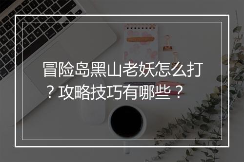 冒险岛黑山老妖怎么打？攻略技巧有哪些？