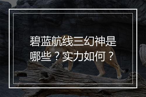 碧蓝航线三幻神是哪些？实力如何？