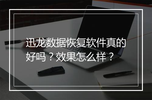 迅龙数据恢复软件真的好吗？效果怎么样？