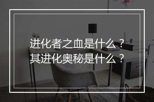 进化者之血是什么？其进化奥秘是什么？