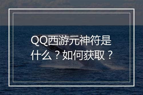 QQ西游元神符是什么？如何获取？