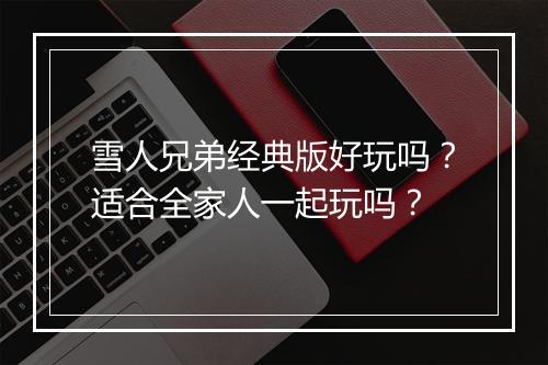 雪人兄弟经典版好玩吗？适合全家人一起玩吗？