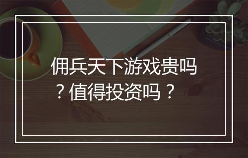 佣兵天下游戏贵吗？值得投资吗？