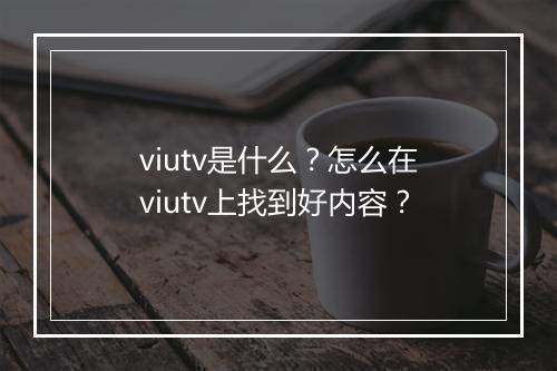 viutv是什么？怎么在viutv上找到好内容？