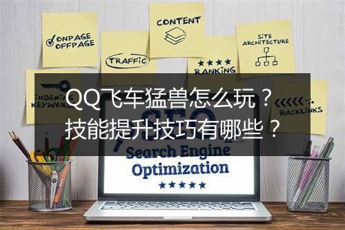 QQ飞车猛兽怎么玩？技能提升技巧有哪些？