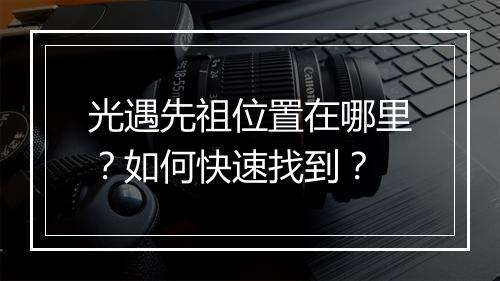 光遇先祖位置在哪里？如何快速找到？