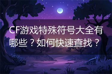 CF游戏特殊符号大全有哪些？如何快速查找？