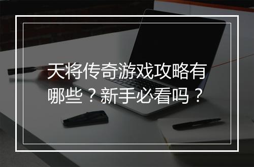 天将传奇游戏攻略有哪些？新手必看吗？