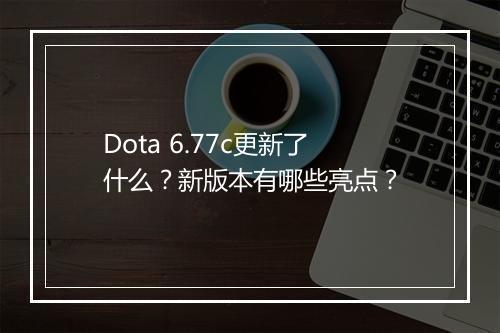Dota 6.77c更新了什么？新版本有哪些亮点？