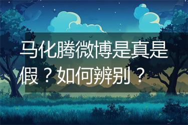 马化腾微博是真是假？如何辨别？