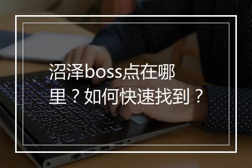 沼泽boss点在哪里？如何快速找到？